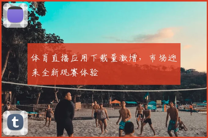 体育直播应用下载量激增，市场迎来全新观赛体验