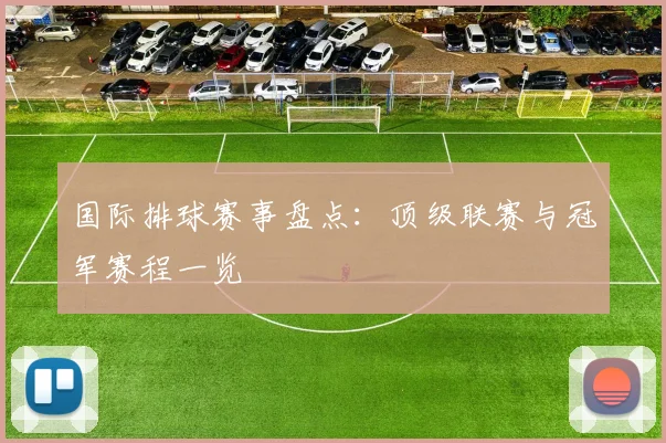 国际排球赛事盘点:顶级联赛与冠军赛程一览