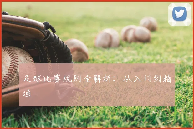 足球比赛规则全解析:从入门到精通