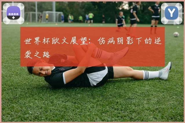 世界杯欧文展望:伤病阴影下的逆袭之路