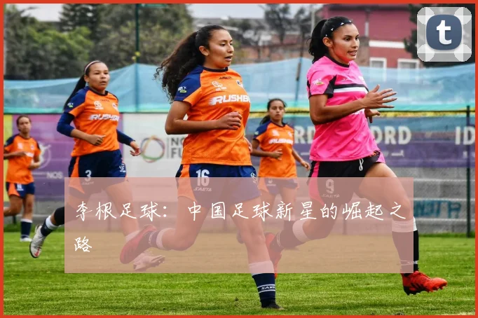 李根足球:中国足球新星的崛起之路