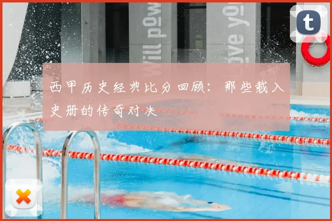 西甲历史经典比分回顾:那些载入史册的传奇对决