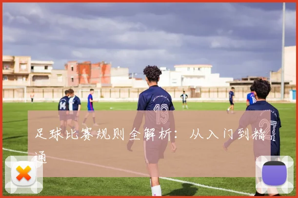 足球比赛规则全解析:从入门到精通