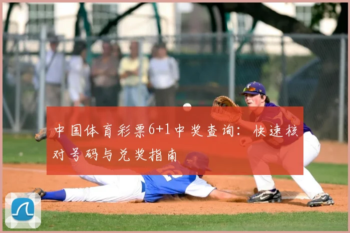 中国体育彩票6+1中奖查询:快速核对号码与兑奖指南