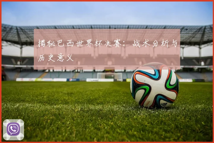 揭秘巴西世界杯决赛:战术分析与历史意义